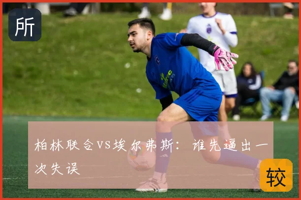 柏林联合vs埃尔弗斯:谁先逼出一次失误