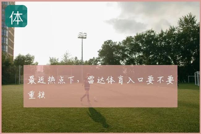 最近热点下，雷达体育入口要不要重核